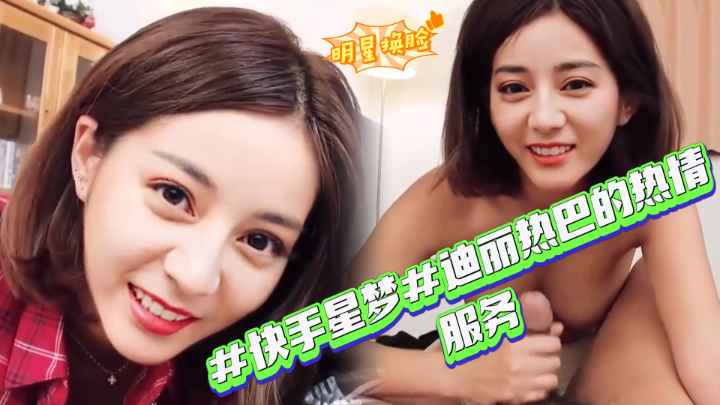 【快手星梦】迪丽热巴的热情服务